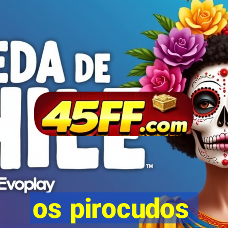 os pirocudos